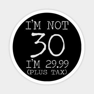 I'm Not 30 I'm 29.99 Plus Tax Magnet